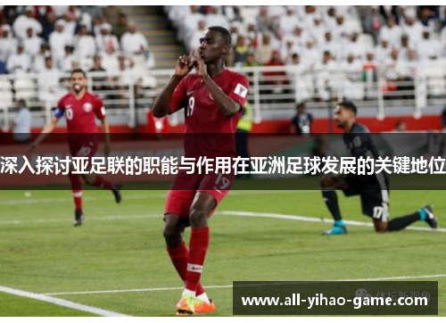 深入探讨亚足联的职能与作用在亚洲足球发展的关键地位 深入探讨亚足联的职能与作用在亚洲足球发展的关键地位