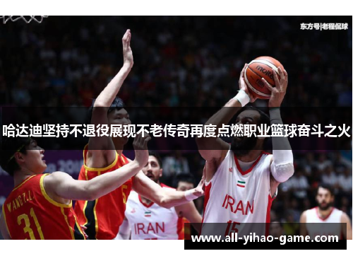 哈达迪坚持不退役展现不老传奇再度点燃职业篮球奋斗之火