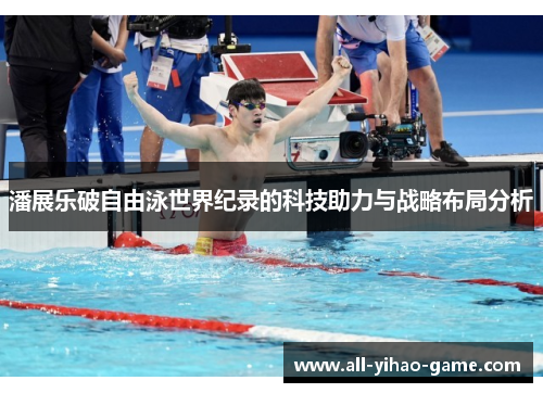 潘展乐破自由泳世界纪录的科技助力与战略布局分析