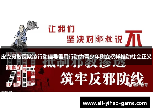 皮克勇敢反欺凌行动倡导者用行动为青少年树立榜样推动社会正义 皮克勇敢反欺凌行动倡导者用行动为青少年树立榜样推动社会正义