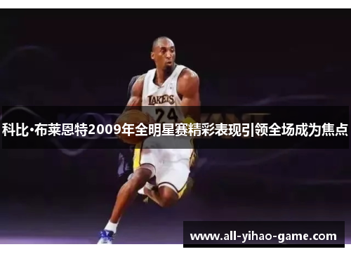 科比·布莱恩特2009年全明星赛精彩表现引领全场成为焦点