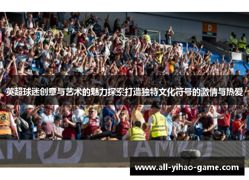 英超球迷创意与艺术的魅力探索打造独特文化符号的激情与热爱