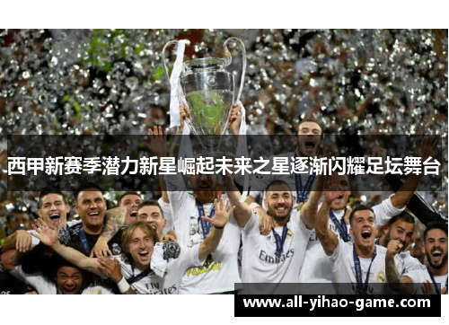 西甲新赛季潜力新星崛起未来之星逐渐闪耀足坛舞台 西甲新赛季潜力新星崛起未来之星逐渐闪耀足坛舞台