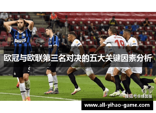 欧冠与欧联第三名对决的五大关键因素分析