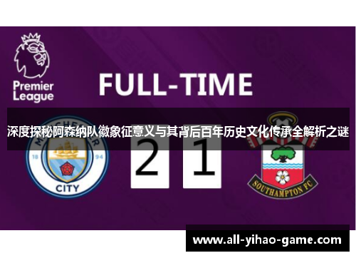 深度探秘阿森纳队徽象征意义与其背后百年历史文化传承全解析之谜 深度探秘阿森纳队徽象征意义与其背后百年历史文化传承全解析之谜