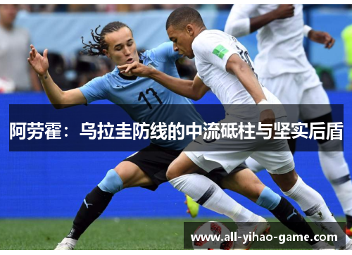 阿劳霍:乌拉圭防线的中流砥柱与坚实后盾 阿劳霍:乌拉圭防线的中流砥柱与坚实后盾