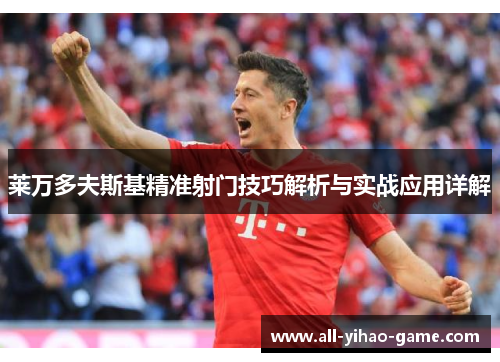 莱万多夫斯基精准射门技巧解析与实战应用详解